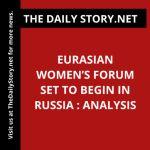 Eurasian Women’s Forum set to begin in Russia : Analysis