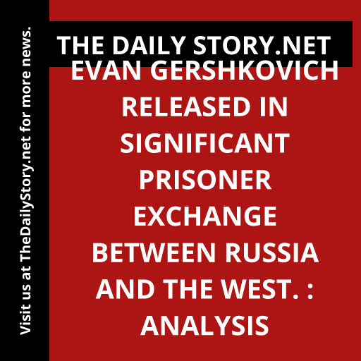 Evan Gershkovich Released in Significant Prisoner Exchange between Russia and the West. : Analysis
