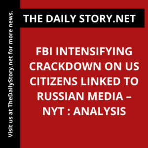 FBI Intensifying Crackdown on US Citizens Linked to Russian Media – NYT : Analysis