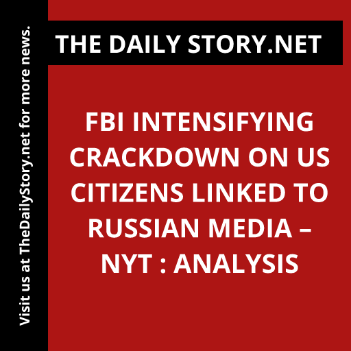 FBI Intensifying Crackdown on US Citizens Linked to Russian Media – NYT : Analysis