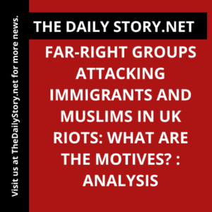 Far-right groups attacking immigrants and Muslims in UK riots: What are the motives? : Analysis