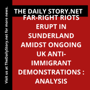 Far-right riots erupt in Sunderland amidst ongoing UK anti-immigrant demonstrations : Analysis