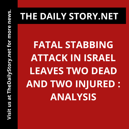 Fatal stabbing attack in Israel leaves two dead and two injured : Analysis