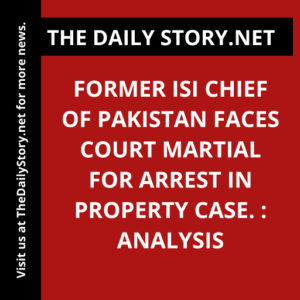 Former ISI Chief of Pakistan Faces Court Martial for Arrest in Property Case. : Analysis
