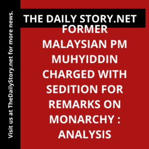 Former Malaysian PM Muhyiddin charged with sedition for remarks on monarchy : Analysis