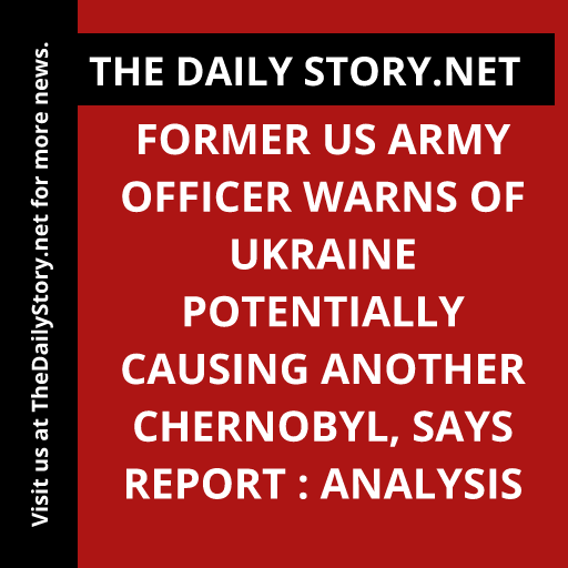 Former US Army Officer Warns of Ukraine Potentially Causing Another Chernobyl, Says Report : Analysis