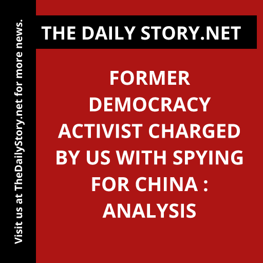 Former democracy activist charged by US with spying for China : Analysis