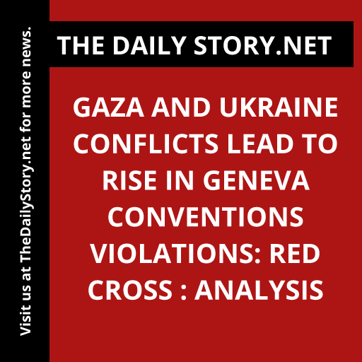 Gaza and Ukraine Conflicts Lead to Rise in Geneva Conventions Violations: Red Cross : Analysis