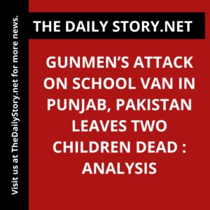 Gunmen’s Attack on School Van in Punjab, Pakistan Leaves Two Children Dead : Analysis