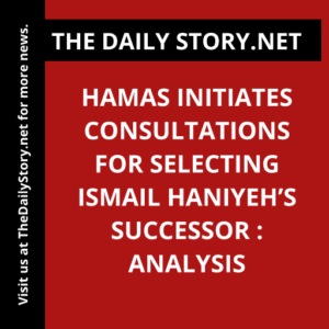 Hamas Initiates Consultations for Selecting Ismail Haniyeh’s Successor : Analysis