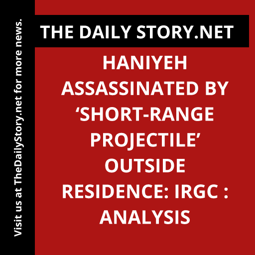 Haniyeh Assassinated by ‘Short-Range Projectile’ Outside Residence: IRGC : Analysis