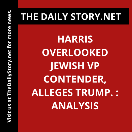 Harris overlooked Jewish VP contender, alleges Trump. : Analysis
