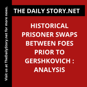 Historical Prisoner Swaps Between Foes Prior to Gershkovich : Analysis