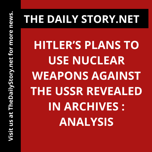 Hitler’s Plans to Use Nuclear Weapons Against the USSR Revealed in Archives : Analysis