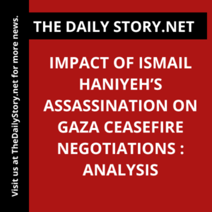 Impact of Ismail Haniyeh’s Assassination on Gaza Ceasefire Negotiations : Analysis