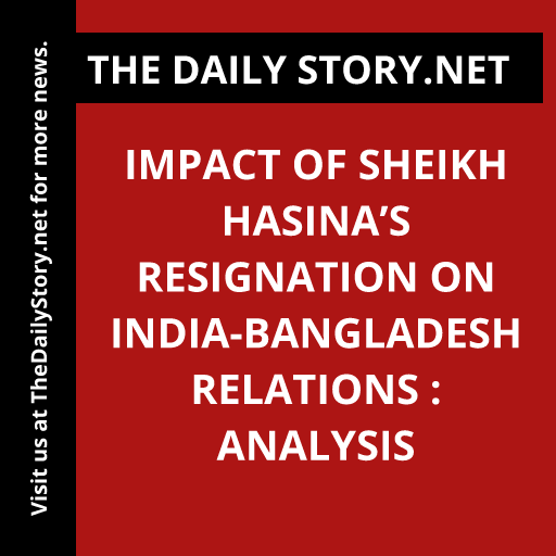 Impact of Sheikh Hasina’s resignation on India-Bangladesh relations : Analysis