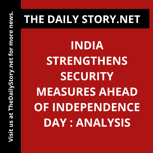 India strengthens security measures ahead of Independence Day : Analysis
