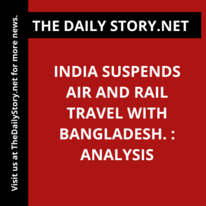 India suspends air and rail travel with Bangladesh. : Analysis