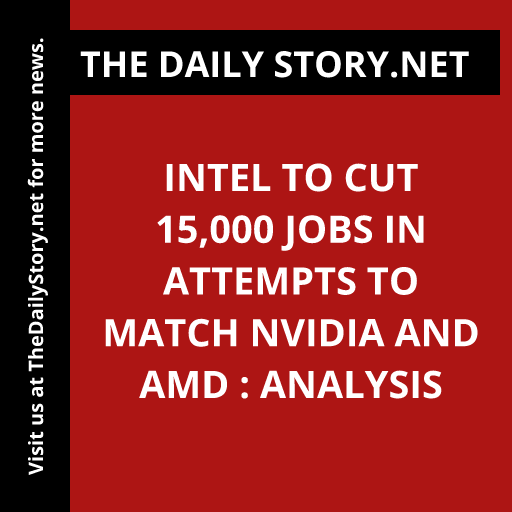 Intel to cut 15,000 jobs in attempts to match Nvidia and AMD : Analysis