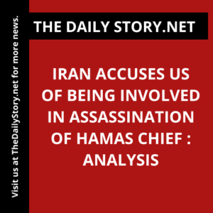Iran Accuses US of Being Involved in Assassination of Hamas Chief : Analysis