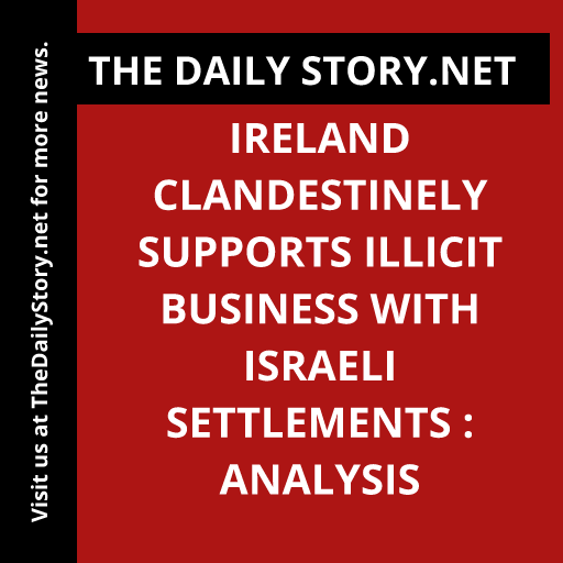 Ireland clandestinely supports illicit business with Israeli settlements : Analysis