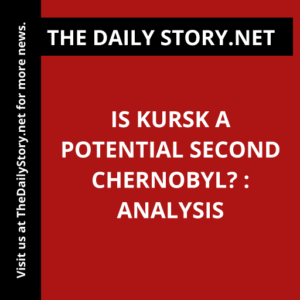 Is Kursk a Potential Second Chernobyl? : Analysis