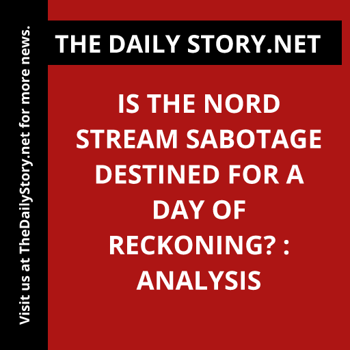 Is the Nord Stream sabotage destined for a day of reckoning? : Analysis