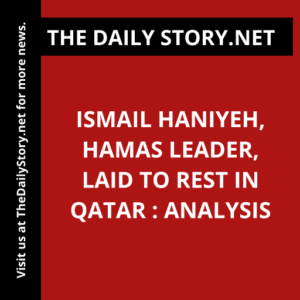 Ismail Haniyeh, Hamas Leader, Laid to Rest in Qatar : Analysis