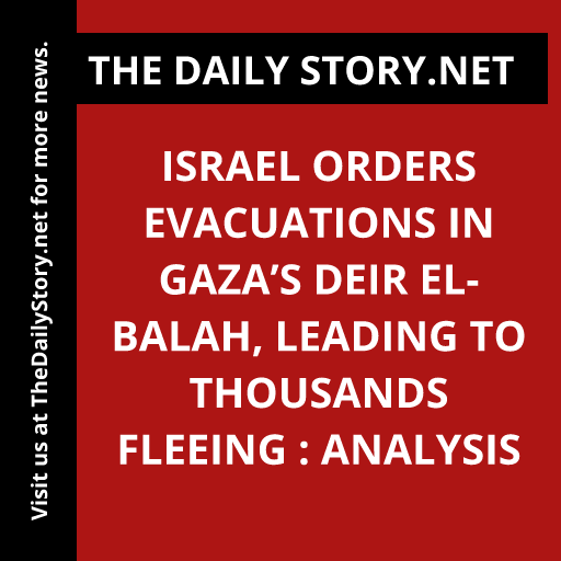 Israel Orders Evacuations in Gaza’s Deir el-Balah, Leading to Thousands Fleeing : Analysis