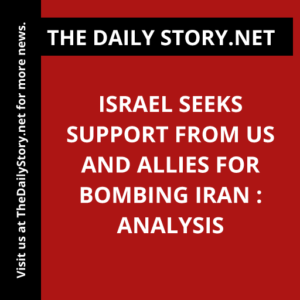Israel Seeks Support from US and Allies for Bombing Iran : Analysis