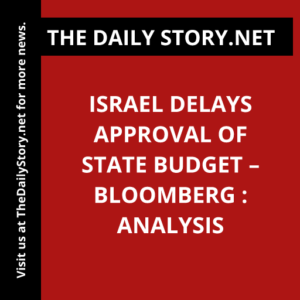 Israel delays approval of state budget – Bloomberg : Analysis