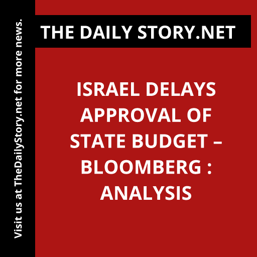 Israel delays approval of state budget – Bloomberg : Analysis