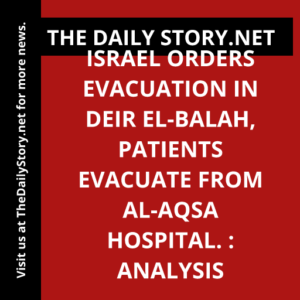 Israel orders evacuation in Deir el-Balah, patients evacuate from Al-Aqsa Hospital. : Analysis