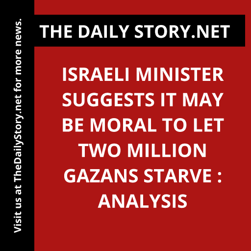 Israeli Minister Suggests It May Be Moral to Let Two Million Gazans Starve : Analysis
