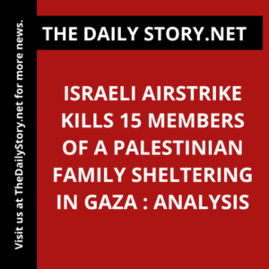 Israeli airstrike kills 15 members of a Palestinian family sheltering in Gaza : Analysis