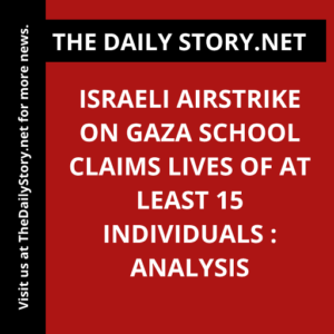 Israeli airstrike on Gaza school claims lives of at least 15 individuals : Analysis