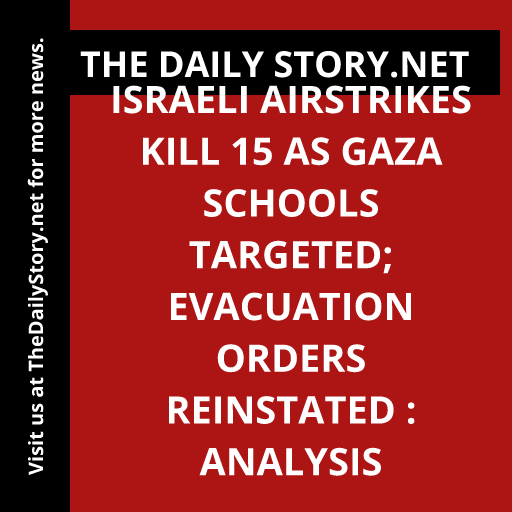 Israeli airstrikes kill 15 as Gaza schools targeted; evacuation orders reinstated : Analysis