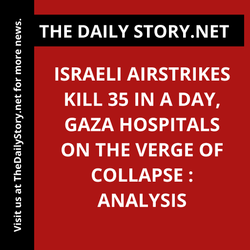 Israeli airstrikes kill 35 in a day, Gaza hospitals on the verge of collapse : Analysis