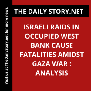 Israeli raids in occupied West Bank cause fatalities amidst Gaza war : Analysis