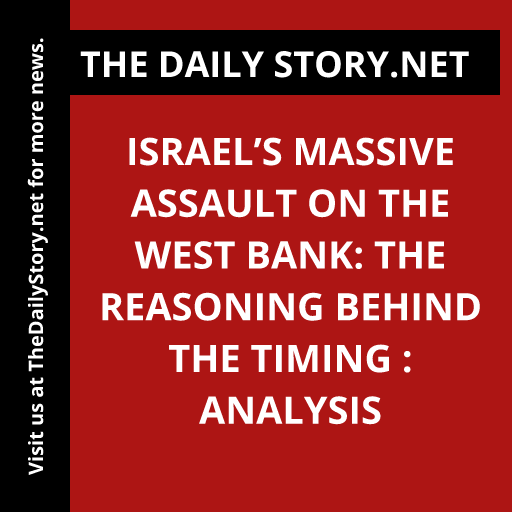 Israel’s Massive Assault on the West Bank: the Reasoning behind the Timing : Analysis