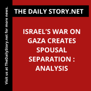 Israel’s War on Gaza Creates Spousal Separation : Analysis