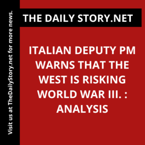 Italian Deputy PM warns that the West is risking World War III. : Analysis