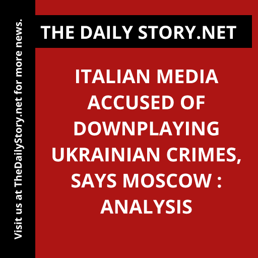 Italian Media Accused of Downplaying Ukrainian Crimes, Says Moscow : Analysis