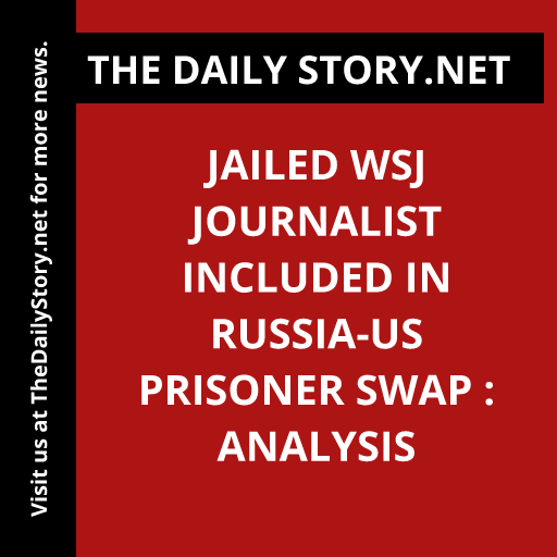 Jailed WSJ Journalist Included in Russia-US Prisoner Swap : Analysis