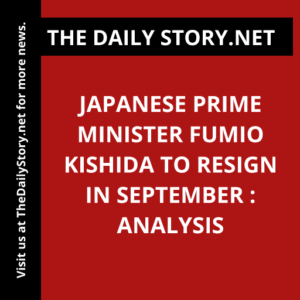 Japanese Prime Minister Fumio Kishida to Resign in September : Analysis