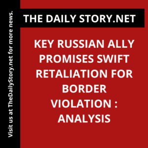 Key Russian Ally Promises Swift Retaliation for Border Violation : Analysis