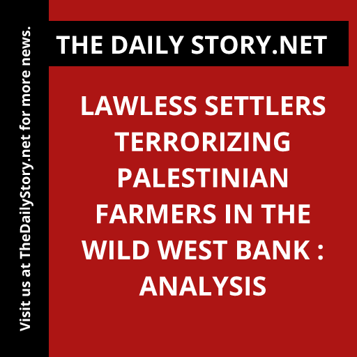 Lawless Settlers Terrorizing Palestinian Farmers in the Wild West Bank : Analysis