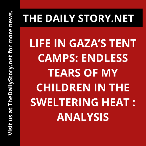 Life in Gaza’s Tent Camps: Endless Tears of My Children in the Sweltering Heat : Analysis