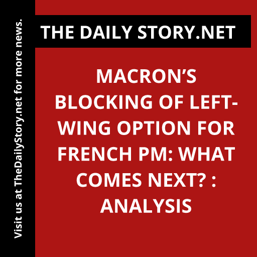 Macron’s Blocking of Left-Wing Option for French PM: What Comes Next? : Analysis
