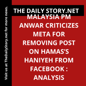 Malaysia PM Anwar Criticizes Meta for Removing Post on Hamas’s Haniyeh from Facebook : Analysis